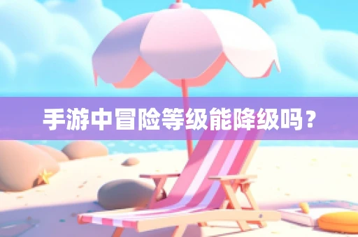 手游中冒险等级能降级吗？