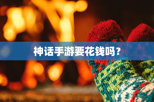 神话手游要花钱吗？