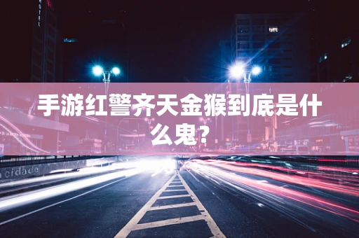 手游红警齐天金猴到底是什么鬼？