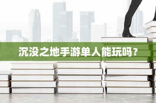 沉没之地手游单人能玩吗？