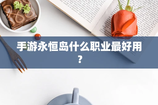 手游永恒岛什么职业最好用？