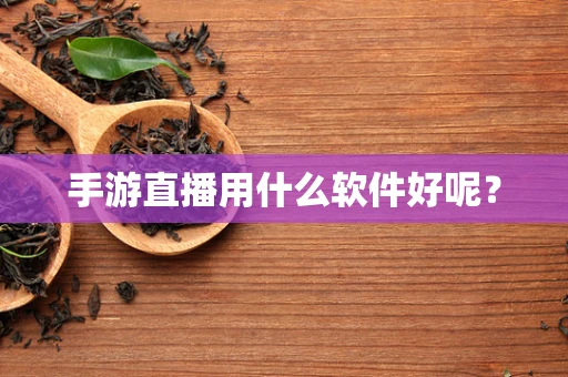 手游直播用什么软件好呢？