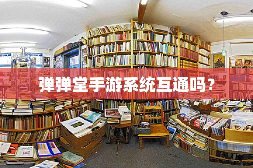 弹弹堂手游系统互通吗？