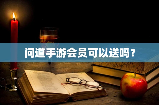 问道手游会员可以送吗？