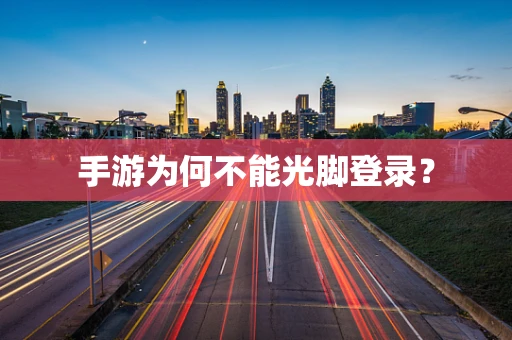 手游为何不能光脚登录？