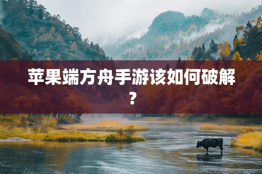 苹果端方舟手游该如何破解？