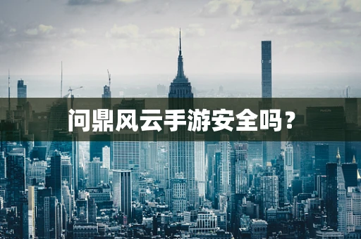问鼎风云手游安全吗？