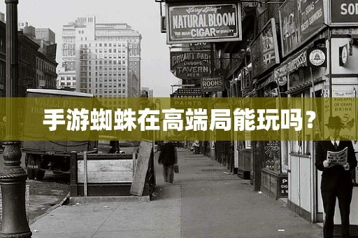 手游蜘蛛在高端局能玩吗？