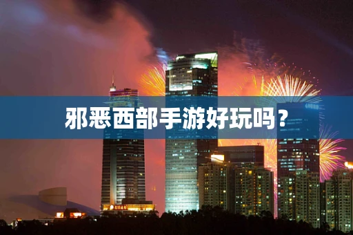 邪恶西部手游好玩吗？