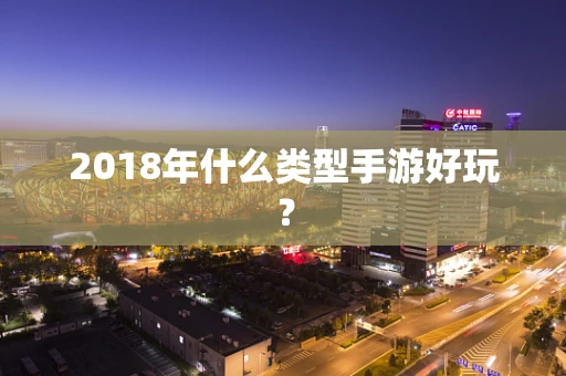 2018年什么类型手游好玩？