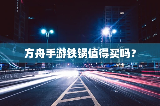 方舟手游铁锅值得买吗？