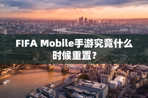 FIFA Mobile手游究竟什么时候重置？