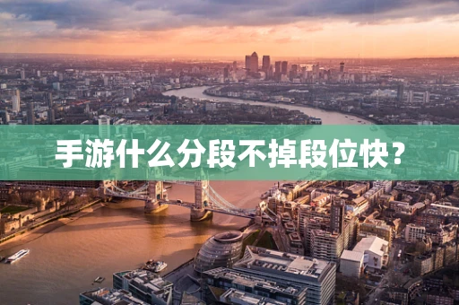 手游什么分段不掉段位快？