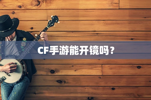 CF手游能开镜吗？