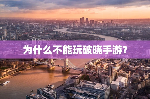 为什么不能玩破晓手游？