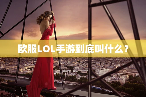 欧服LOL手游到底叫什么？