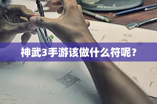 神武3手游该做什么符呢？