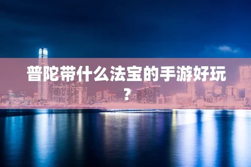 普陀带什么法宝的手游好玩？