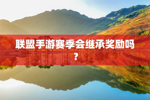 联盟手游赛季会继承奖励吗？