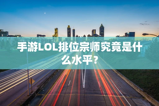 手游LOL排位宗师究竟是什么水平？
