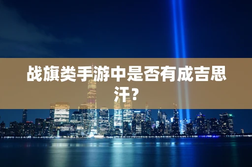 战旗类手游中是否有成吉思汗？
