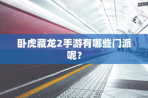 卧虎藏龙2手游有哪些门派呢？