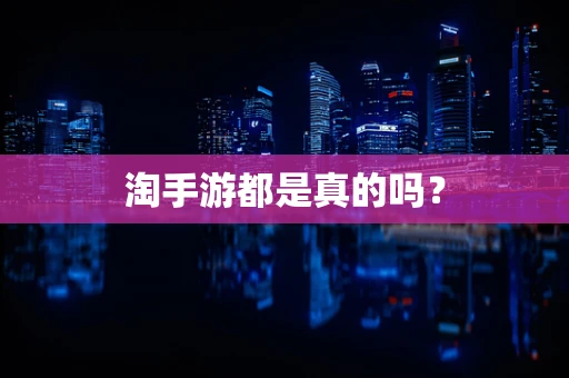 淘手游都是真的吗？