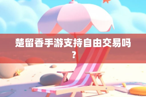 楚留香手游支持自由交易吗？