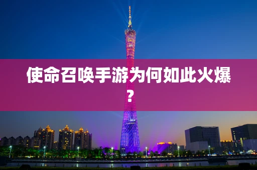 使命召唤手游为何如此火爆？