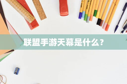 联盟手游天幕是什么？
