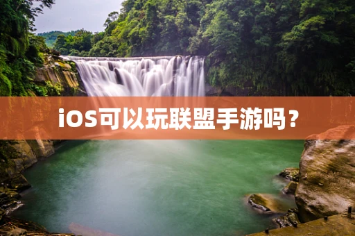 iOS可以玩联盟手游吗？
