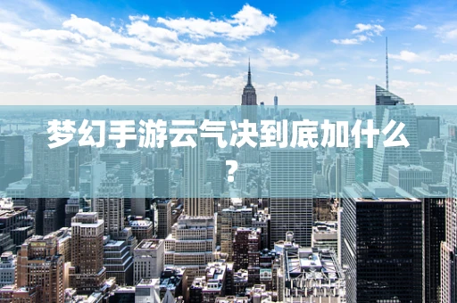 梦幻手游云气决到底加什么？