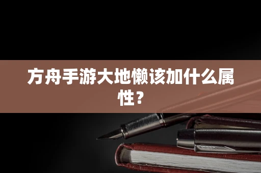 方舟手游大地懒该加什么属性？