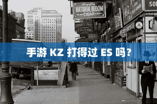 手游 KZ 打得过 ES 吗？