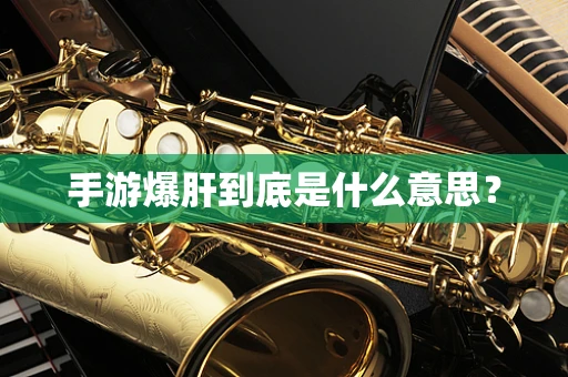 手游爆肝到底是什么意思？