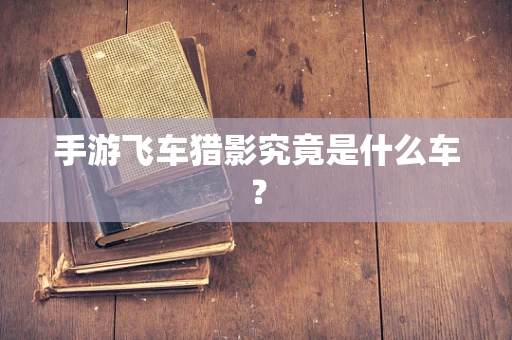 手游飞车猎影究竟是什么车？