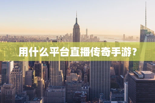 用什么平台直播传奇手游？