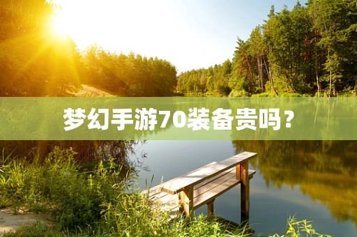 梦幻手游70装备贵吗？
