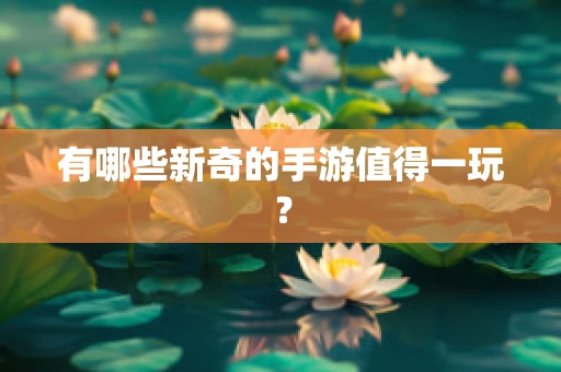 有哪些新奇的手游值得一玩？