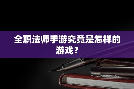 全职法师手游究竟是怎样的游戏？
