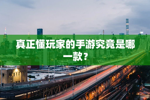 真正懂玩家的手游究竟是哪一款？