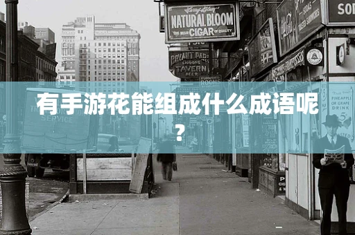 有手游花能组成什么成语呢？