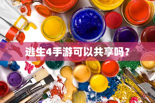 逃生4手游可以共享吗？