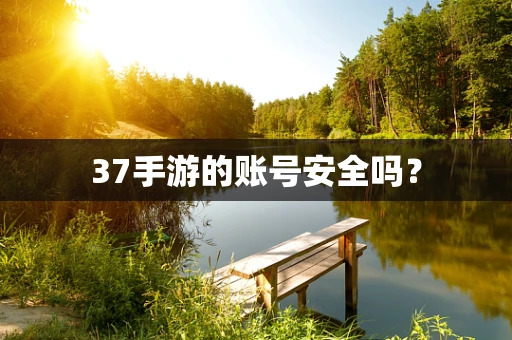 37手游的账号安全吗？