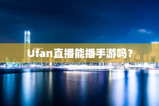 Ufan直播能播手游吗？