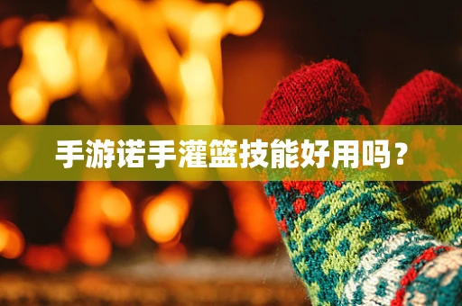 手游诺手灌篮技能好用吗？