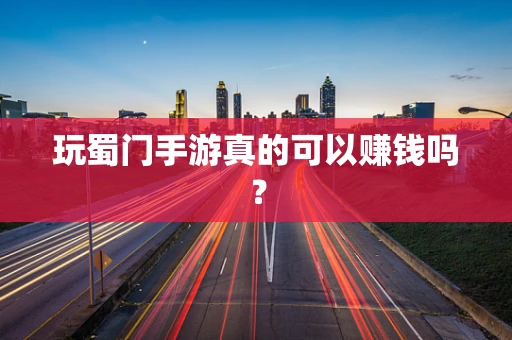 玩蜀门手游真的可以赚钱吗？