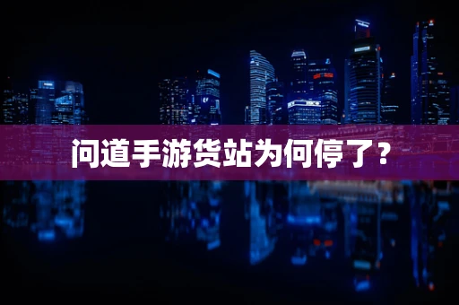 问道手游货站为何停了？