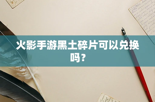 火影手游黑土碎片可以兑换吗？