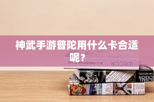 神武手游普陀用什么卡合适呢？